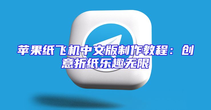 苹果纸飞机中文版制作教程：创意折纸乐趣无限