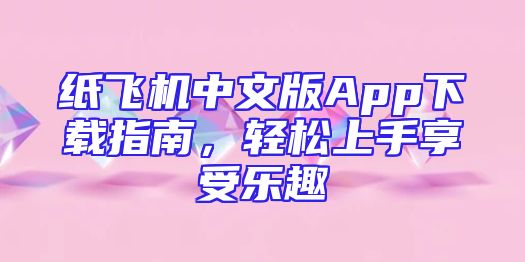 纸飞机中文版App下载指南，轻松上手享受乐趣