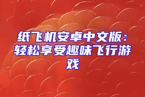纸飞机安卓中文版：轻松享受趣味飞行游戏