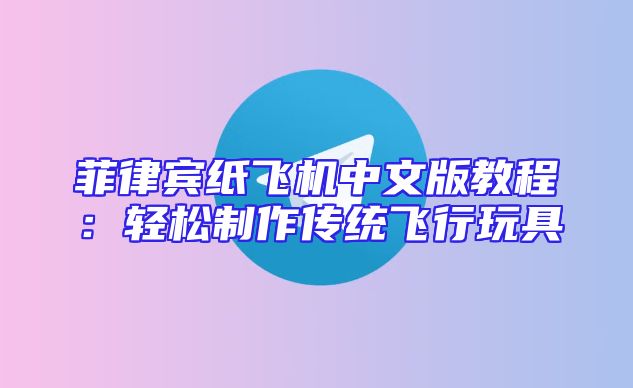 菲律宾纸飞机中文版教程：轻松制作传统飞行玩具