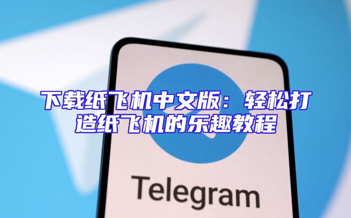 下载纸飞机中文版：轻松打造纸飞机的乐趣教程