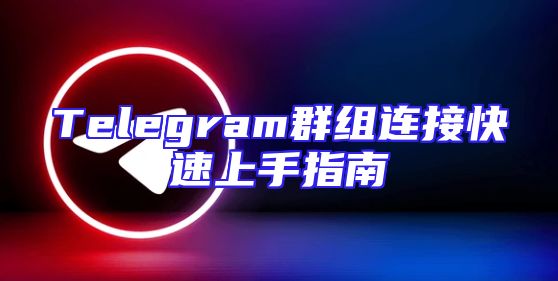Telegram群组连接快速上手指南