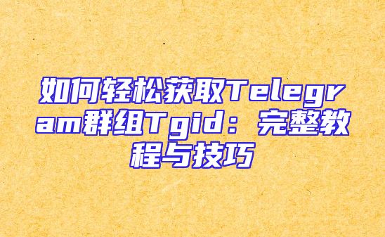 如何轻松获取Telegram群组Tgid：完整教程与技巧