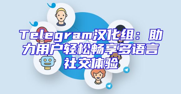 Telegram汉化组：助力用户轻松畅享多语言社交体验