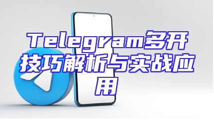 Telegram多开技巧解析与实战应用