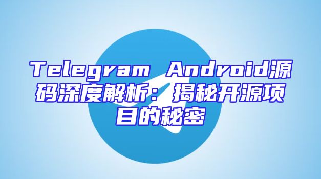 Telegram Android源码深度解析：揭秘开源项目的秘密