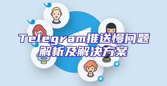Telegram推送慢问题解析及解决方案