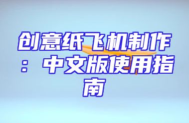 创意纸飞机制作：中文版使用指南