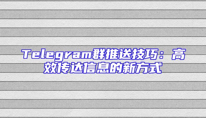 Telegram群推送技巧：高效传达信息的新方式