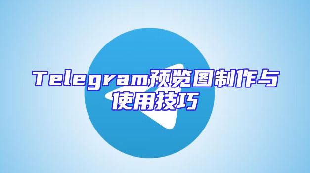 Telegram预览图制作与使用技巧