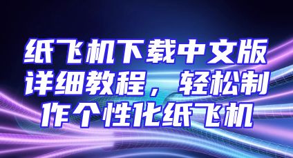 纸飞机下载中文版详细教程，轻松制作个性化纸飞机