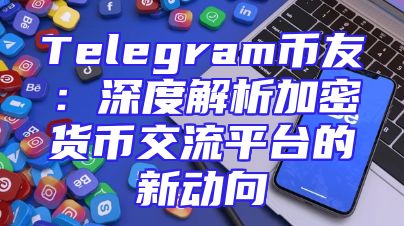 Telegram币友：深度解析加密货币交流平台的新动向