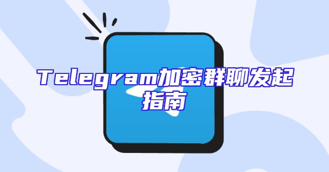 Telegram加密群聊发起指南