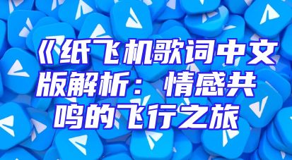 《纸飞机歌词中文版解析：情感共鸣的飞行之旅