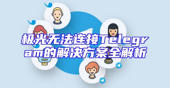 极光无法连接Telegram的解决方案全解析