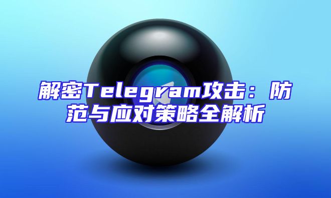 解密Telegram攻击：防范与应对策略全解析