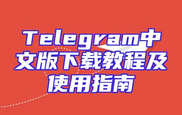 Telegram中文版下载教程及使用指南
