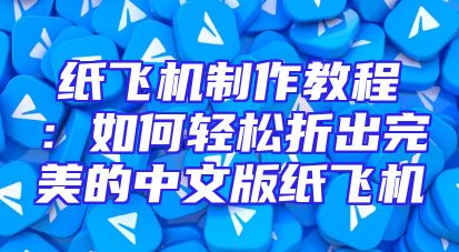 纸飞机制作教程：如何轻松折出完美的中文版纸飞机
