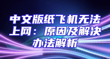 中文版纸飞机无法上网：原因及解决办法解析