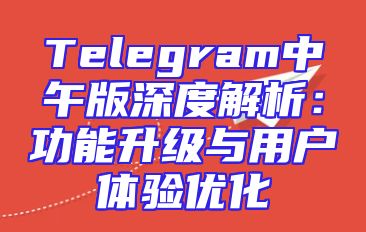 Telegram中午版深度解析：功能升级与用户体验优化