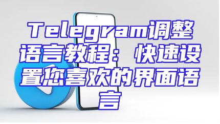 Telegram调整语言教程：快速设置您喜欢的界面语言