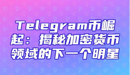 Telegram币崛起：揭秘加密货币领域的下一个明星