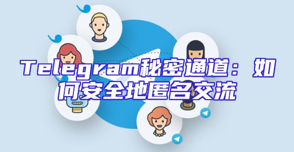Telegram秘密通道：如何安全地匿名交流