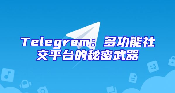 Telegram：多功能社交平台的秘密武器