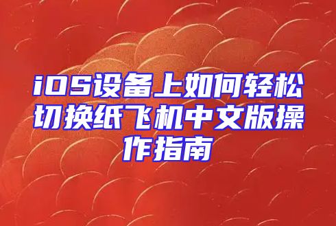 iOS设备上如何轻松切换纸飞机中文版操作指南