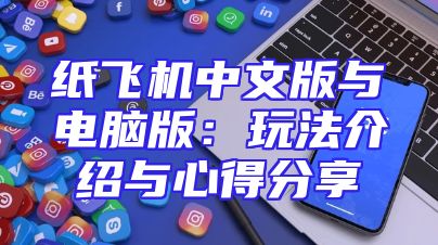 纸飞机中文版与电脑版：玩法介绍与心得分享