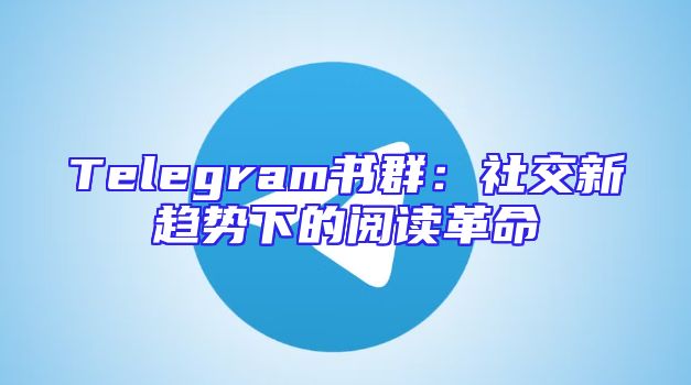 Telegram书群：社交新趋势下的阅读革命