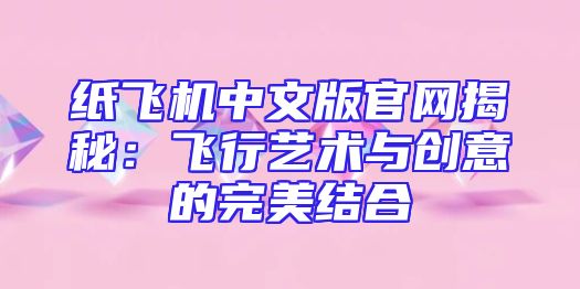 纸飞机中文版官网揭秘：飞行艺术与创意的完美结合