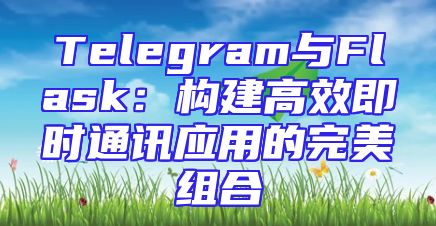 Telegram与Flask：构建高效即时通讯应用的完美组合