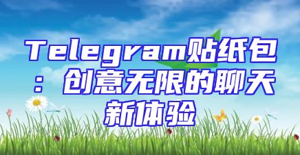 Telegram贴纸包：创意无限的聊天新体验