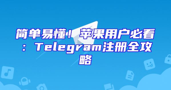 简单易懂！苹果用户必看：Telegram注册全攻略