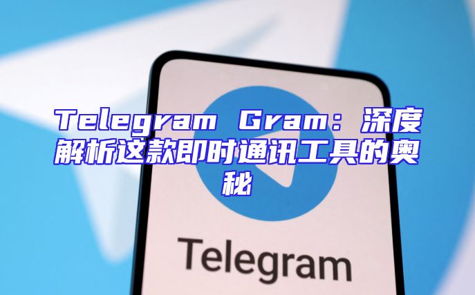 Telegram Gram：深度解析这款即时通讯工具的奥秘