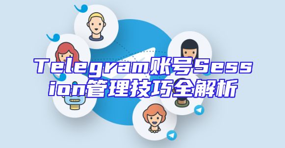 Telegram账号Session管理技巧全解析