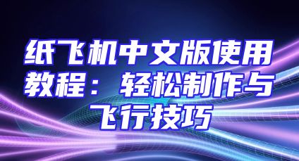 纸飞机中文版使用教程：轻松制作与飞行技巧