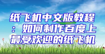 纸飞机中文版教程：如何制作百度上最受欢迎的纸飞机