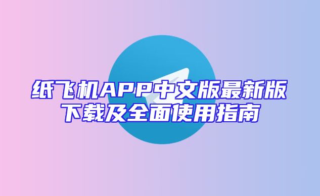 纸飞机APP中文版最新版下载及全面使用指南