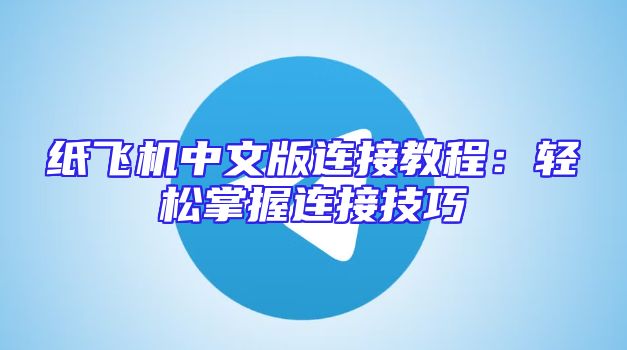 纸飞机中文版连接教程：轻松掌握连接技巧