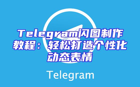 Telegram闪图制作教程：轻松打造个性化动态表情