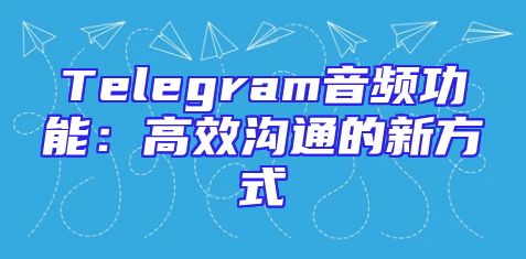 Telegram音频功能：高效沟通的新方式