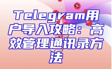 Telegram用户导入攻略：高效管理通讯录方法