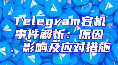Telegram宕机事件解析：原因、影响及应对措施