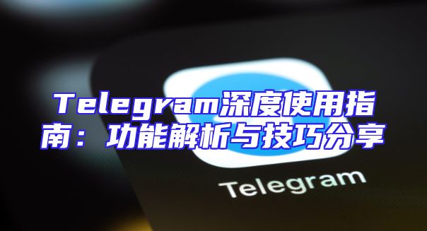 Telegram深度使用指南：功能解析与技巧分享