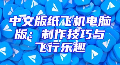 中文版纸飞机电脑版：制作技巧与飞行乐趣