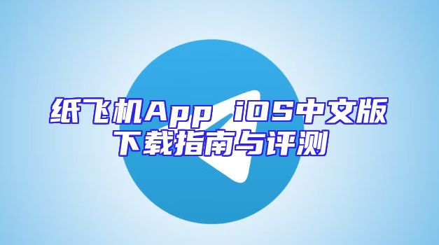 纸飞机App iOS中文版下载指南与评测
