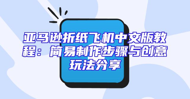亚马逊折纸飞机中文版教程：简易制作步骤与创意玩法分享