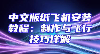 中文版纸飞机安装教程：制作与飞行技巧详解